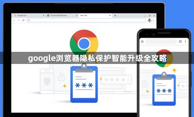 google浏览器隐私保护智能升级全攻略1