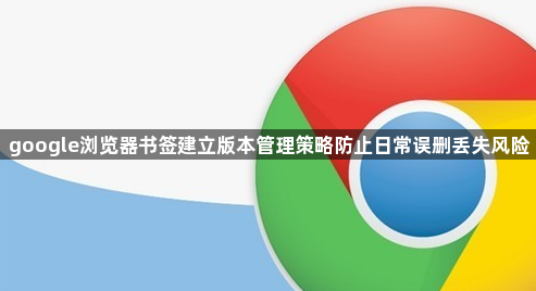 google浏览器书签建立版本管理策略防止日常误删丢失风险1