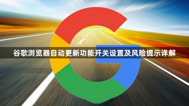 谷歌浏览器自动更新功能开关设置及风险提示详解1