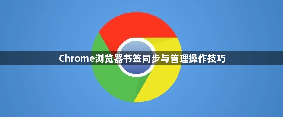 Chrome浏览器书签同步与管理操作技巧1