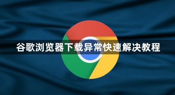 谷歌浏览器下载异常快速解决教程1
