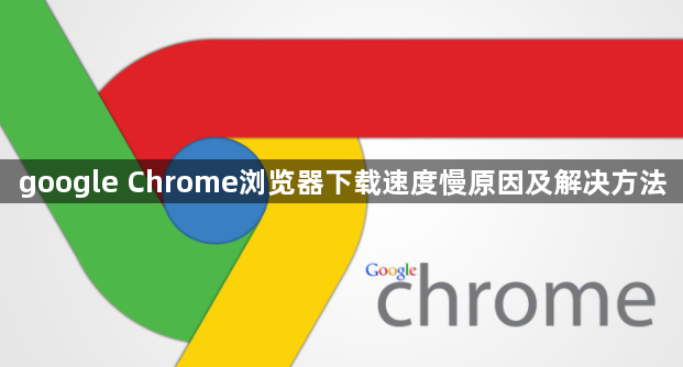 google Chrome浏览器下载速度慢原因及解决方法1