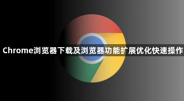 Chrome浏览器下载及浏览器功能扩展优化快速操作1
