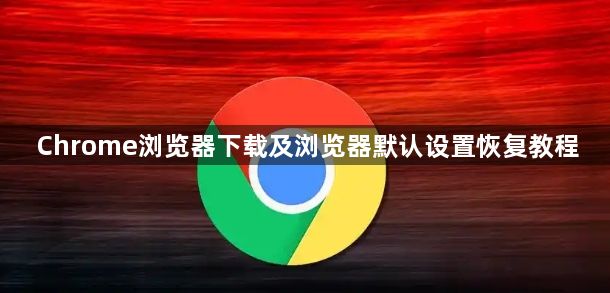 Chrome浏览器下载及浏览器默认设置恢复教程1