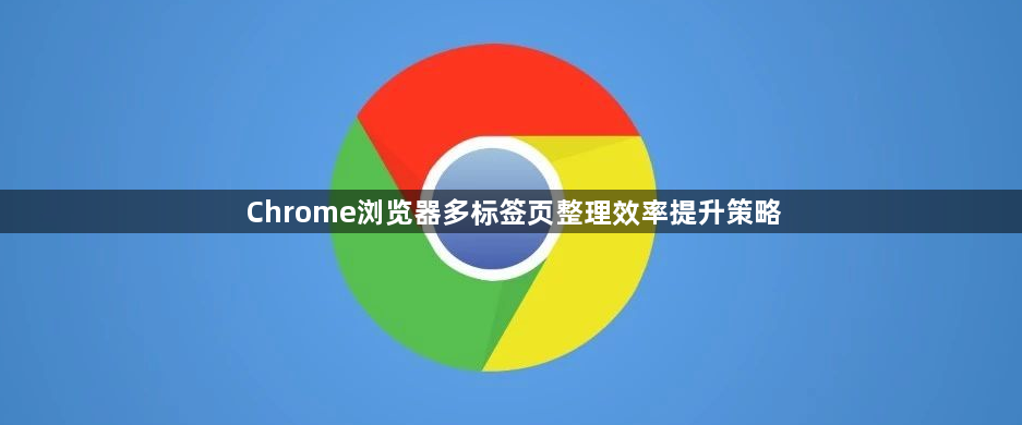 Chrome浏览器多标签页整理效率提升策略1