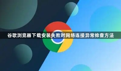 谷歌浏览器下载安装失败时网络连接异常排查方法1