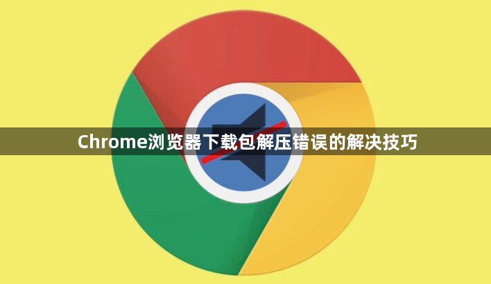 Chrome浏览器下载包解压错误的解决技巧1