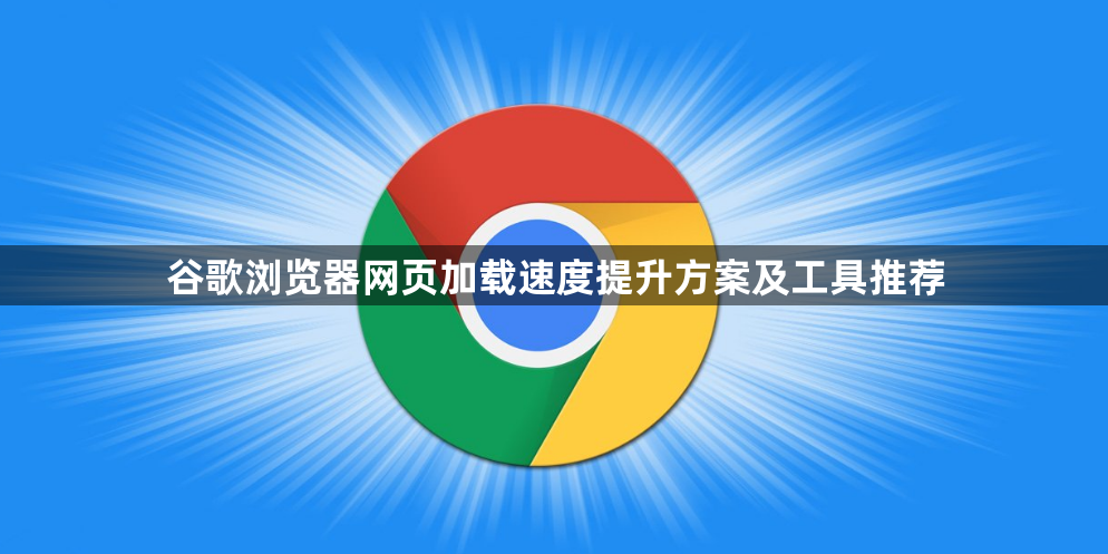 谷歌浏览器网页加载速度提升方案及工具推荐1