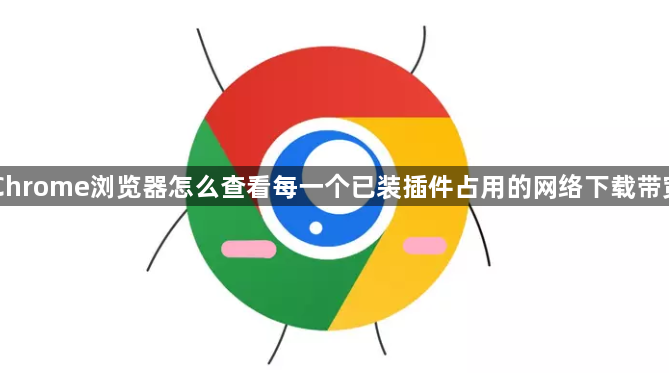Chrome浏览器怎么查看每一个已装插件占用的网络下载带宽1