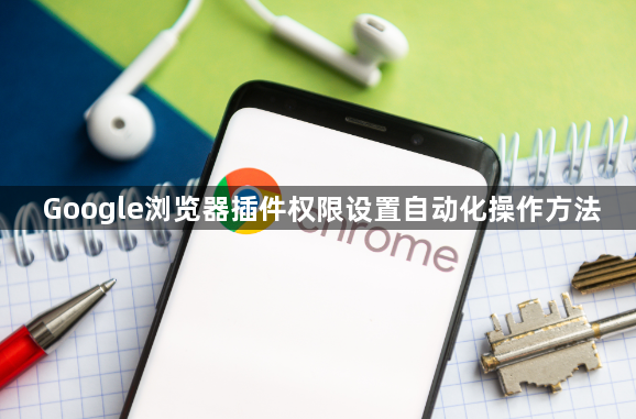 Google浏览器插件权限设置自动化操作方法1