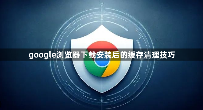 google浏览器下载安装后的缓存清理技巧1