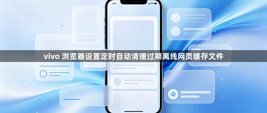 vivo 浏览器设置定时自动清理过期离线网页缓存文件1