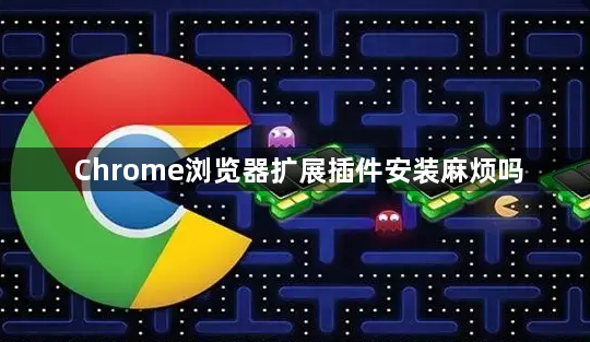 Chrome浏览器扩展插件安装麻烦吗1