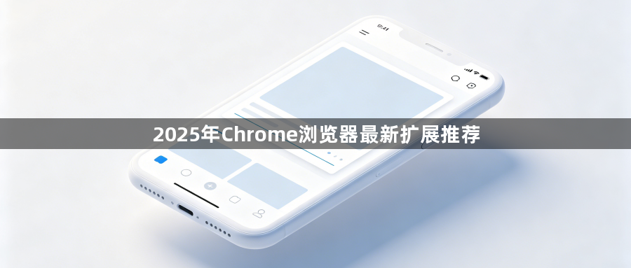 2025年Chrome浏览器最新扩展推荐1