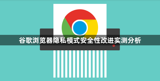 谷歌浏览器隐私模式安全性改进实测分析1