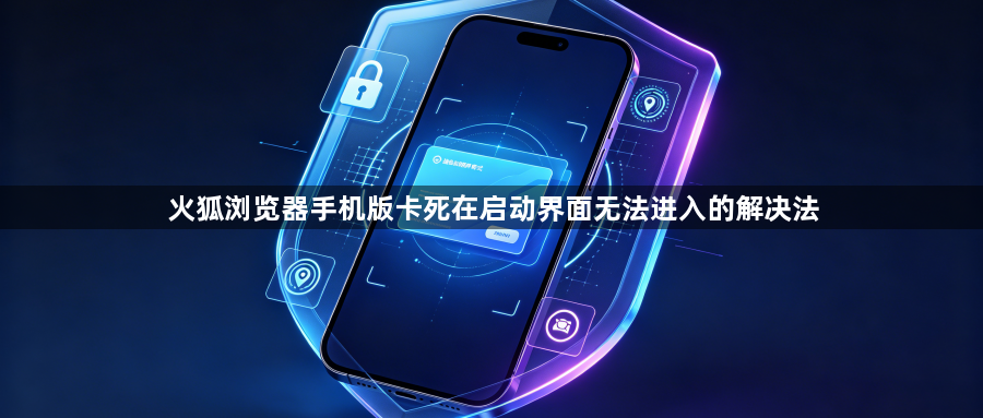 火狐浏览器手机版卡死在启动界面无法进入的解决法1