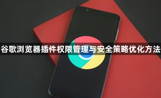 谷歌浏览器插件权限管理与安全策略优化方法1