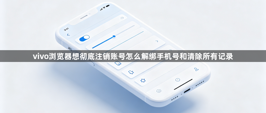 vivo浏览器想彻底注销账号怎么解绑手机号和清除所有记录1