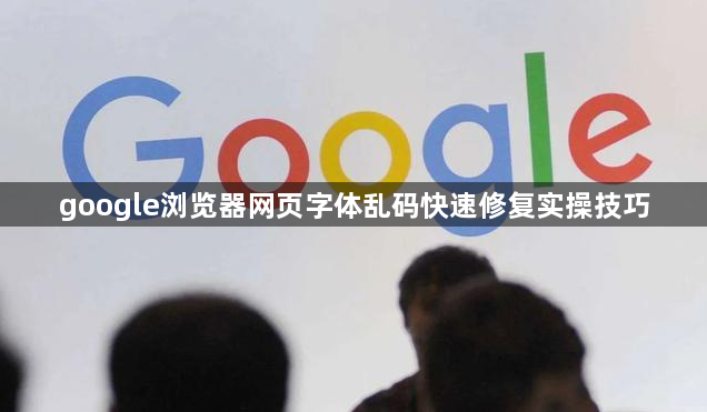 google浏览器网页字体乱码快速修复实操技巧1