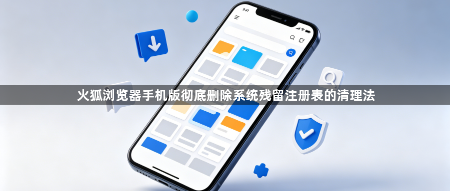 火狐浏览器手机版彻底删除系统残留注册表的清理法1