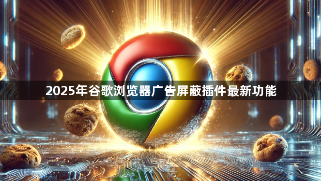 2025年谷歌浏览器广告屏蔽插件最新功能1