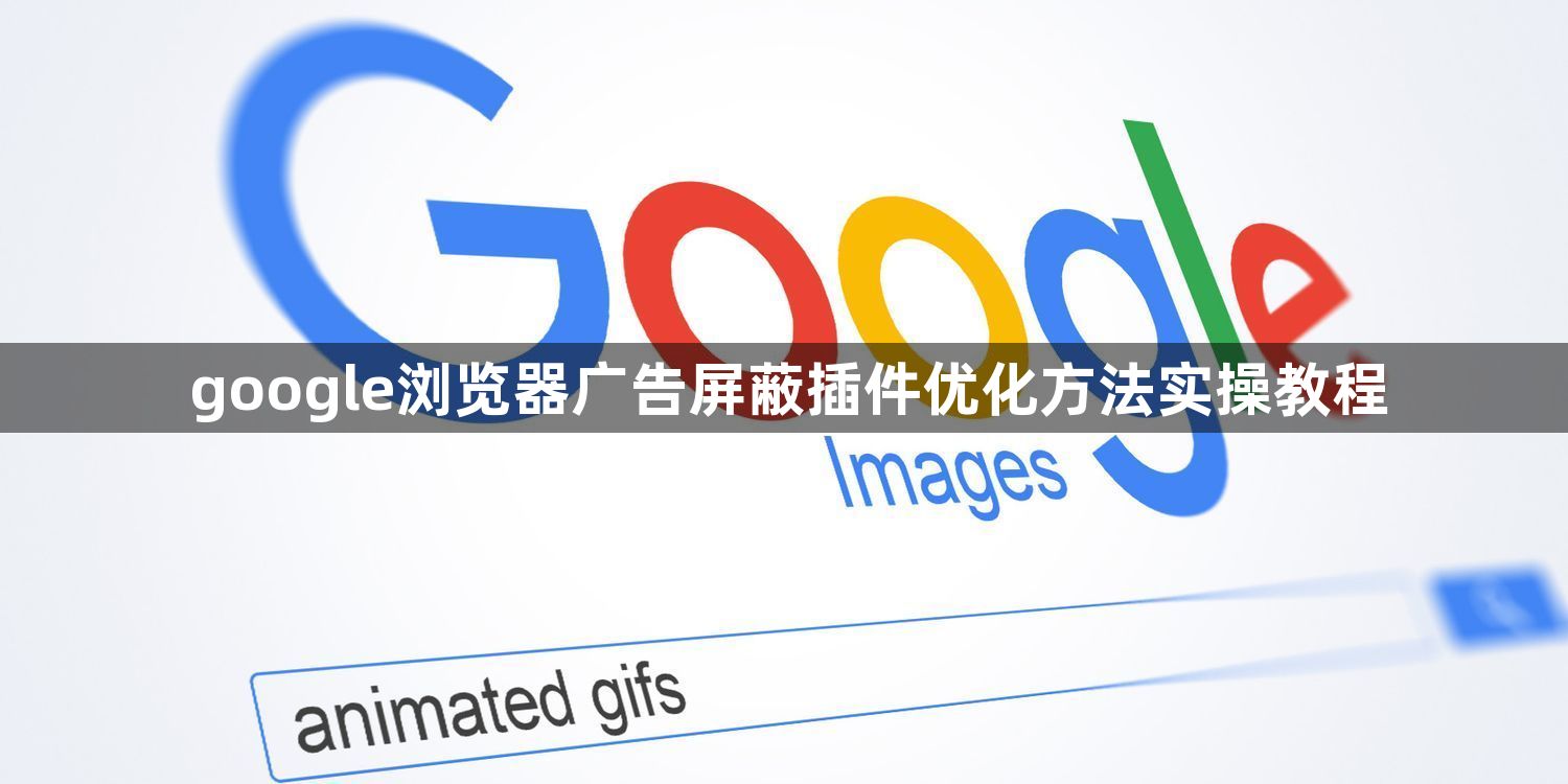 google浏览器广告屏蔽插件优化方法实操教程1