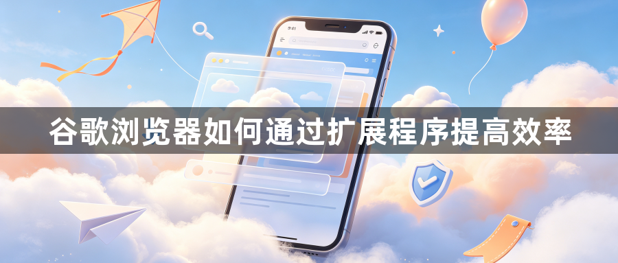 谷歌浏览器如何通过扩展程序提高效率1