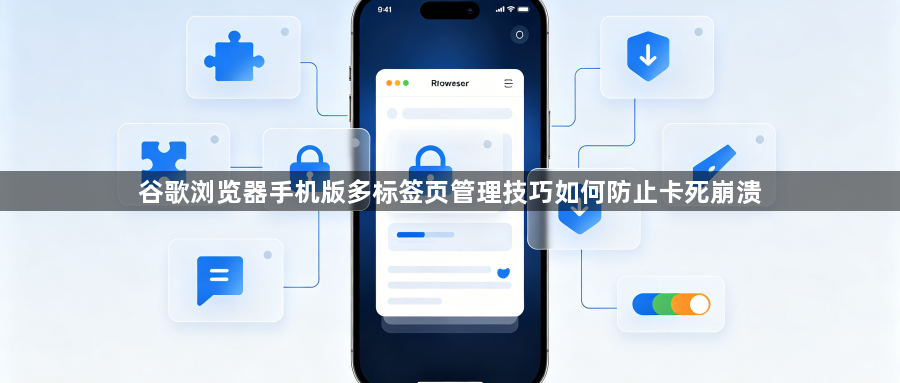 谷歌浏览器手机版多标签页管理技巧如何防止卡死崩溃1