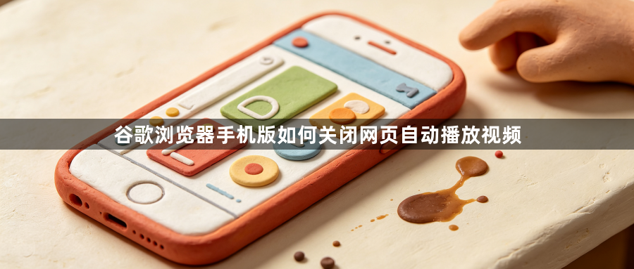 谷歌浏览器手机版如何关闭网页自动播放视频1