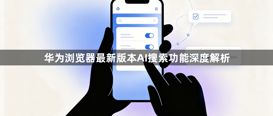 华为浏览器最新版本AI搜索功能深度解析1