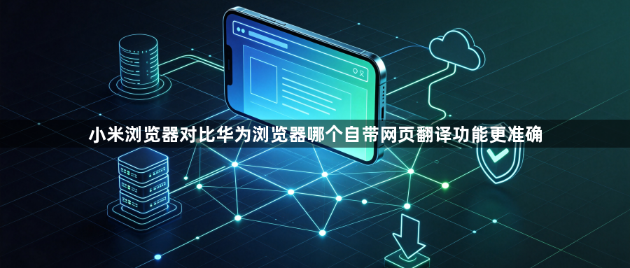 小米浏览器对比华为浏览器哪个自带网页翻译功能更准确1