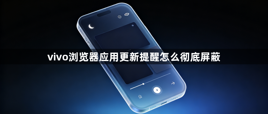 vivo浏览器应用更新提醒怎么彻底屏蔽1