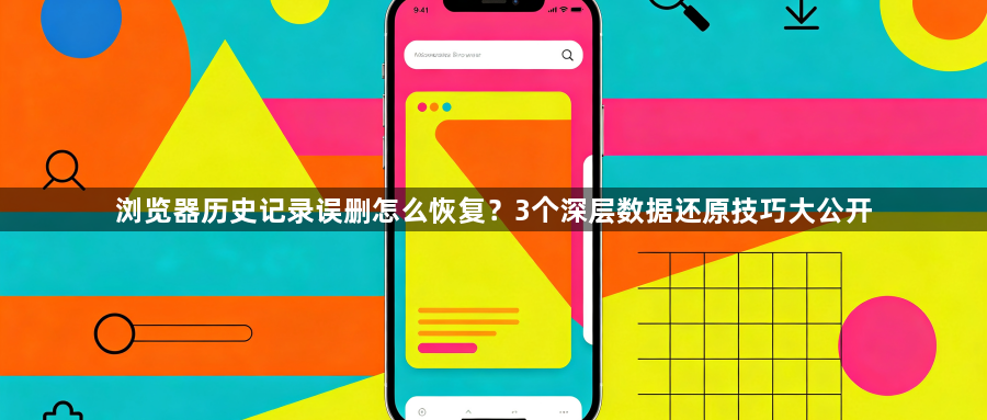 浏览器历史记录误删怎么恢复？3个深层数据还原技巧大公开1