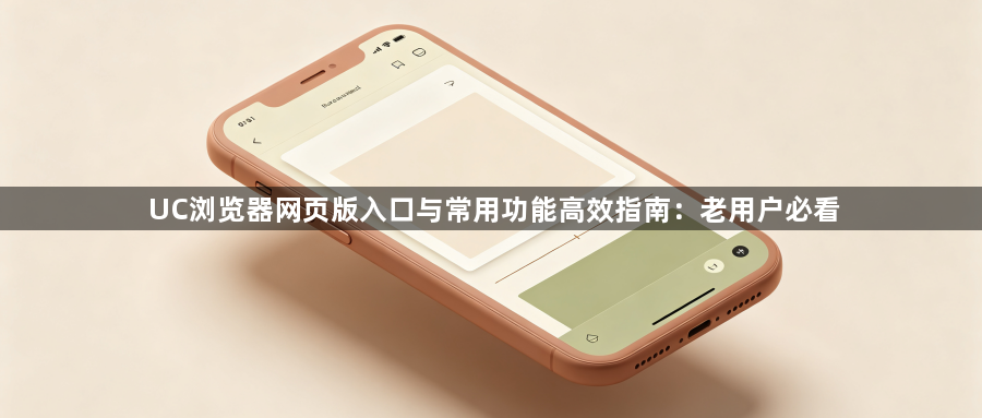 UC浏览器网页版入口与常用功能高效指南：老用户必看1