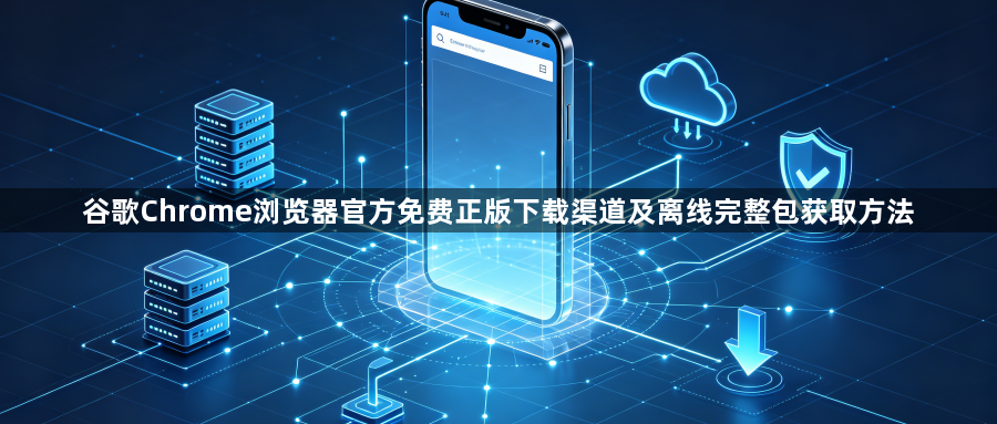 谷歌Chrome浏览器官方免费正版下载渠道及离线完整包获取方法1