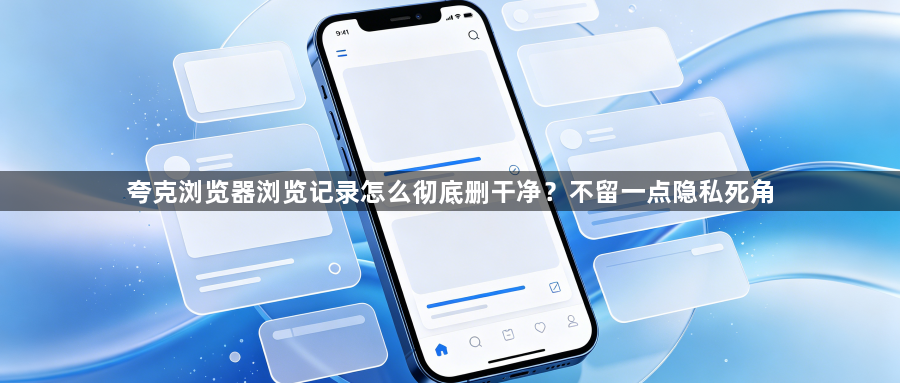 夸克浏览器浏览记录怎么彻底删干净？不留一点隐私死角1