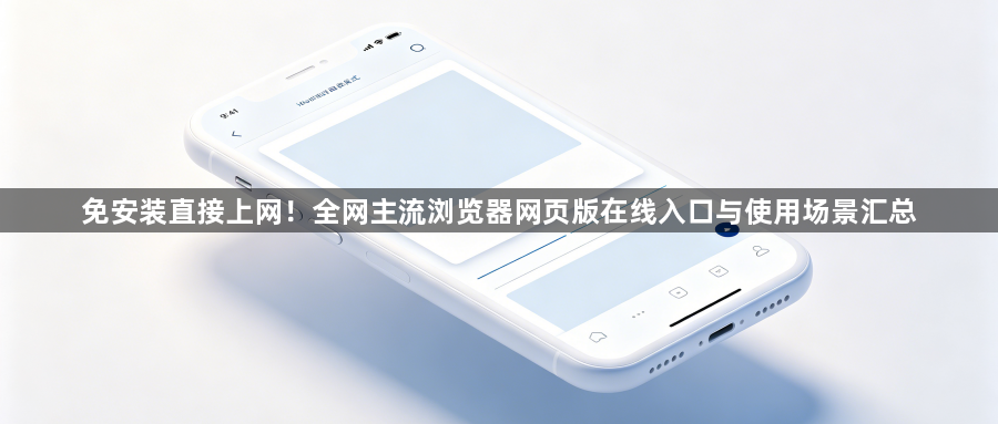 免安装直接上网!全网主流浏览器网页版在线入口与使用场景汇总1