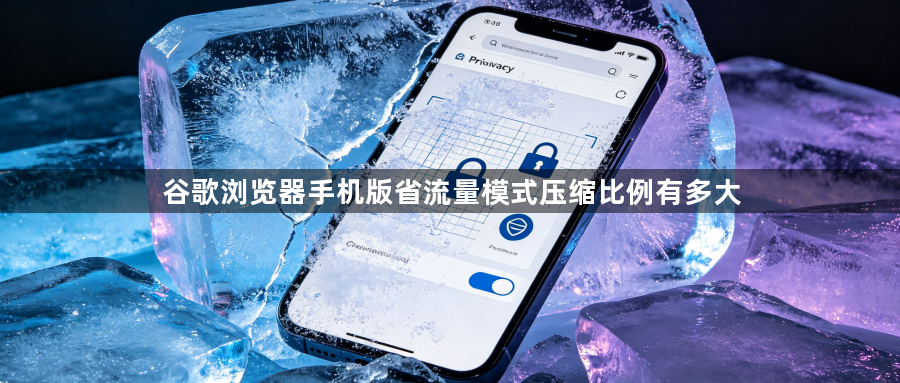 谷歌浏览器手机版省流量模式压缩比例有多大1
