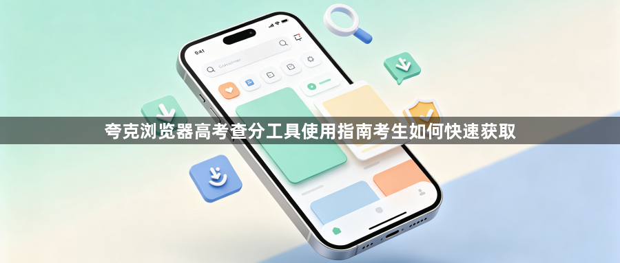 夸克浏览器高考查分工具使用指南考生如何快速获取1