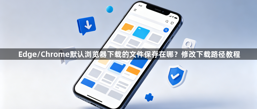 Edge/Chrome默认浏览器下载的文件保存在哪?修改下载路径教程1