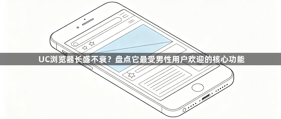 UC浏览器长盛不衰？盘点它最受男性用户欢迎的核心功能1