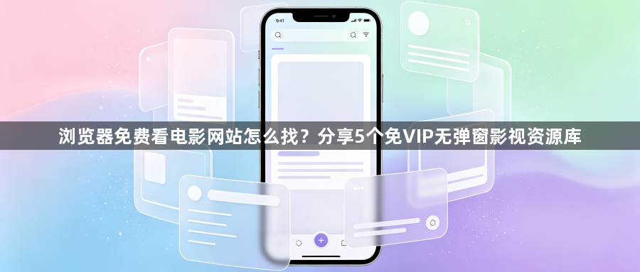 浏览器免费看电影网站怎么找？分享5个免VIP无弹窗影视资源库1