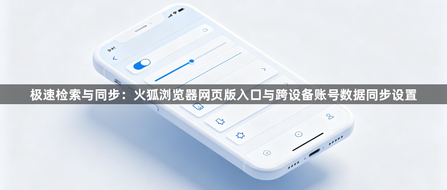 极速检索与同步：火狐浏览器网页版入口与跨设备账号数据同步设置1