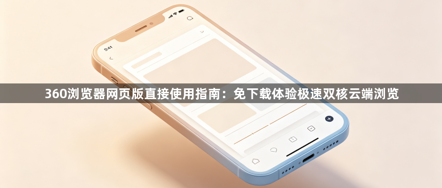 360浏览器网页版直接使用指南：免下载体验极速双核云端浏览1
