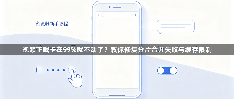视频下载卡在99%就不动了？教你修复分片合并失败与缓存限制1