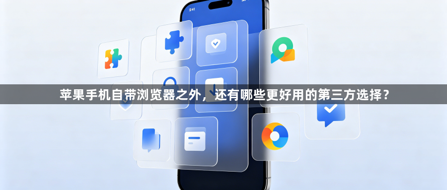 苹果手机自带浏览器之外,还有哪些更好用的第三方选择?1
