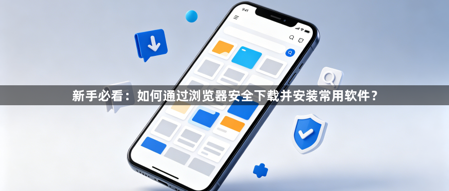 新手必看:如何通过浏览器安全下载并安装常用软件?1
