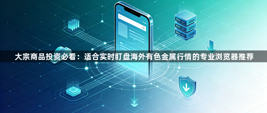 大宗商品投资必看:适合实时盯盘海外有色金属行情的专业浏览器推荐1