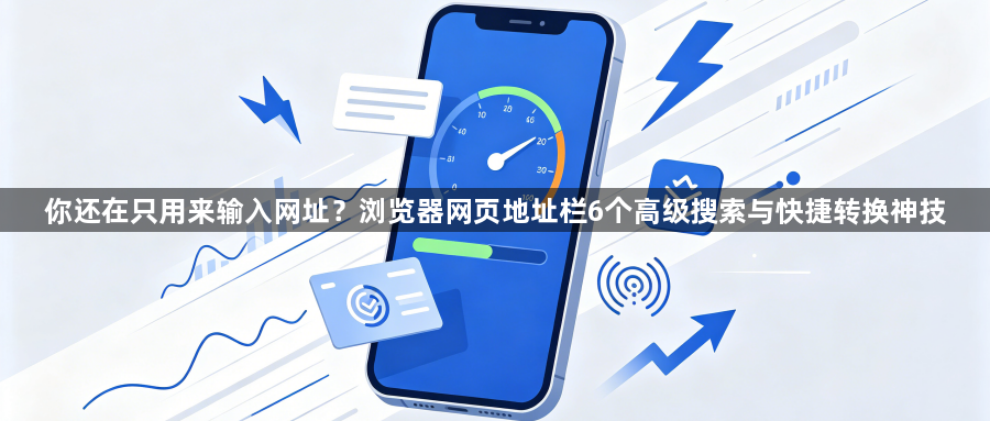 你还在只用来输入网址?浏览器网页地址栏6个高级搜索与快捷转换神技1