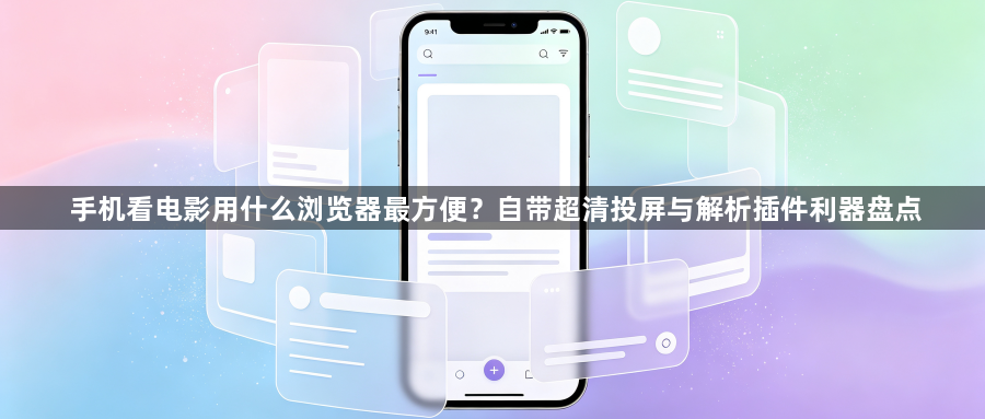 手机看电影用什么浏览器最方便？自带超清投屏与解析插件利器盘点1